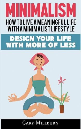 Cover image for Minimalism: How To Live A Meaningful Life With A Minimalist Lifestyle; Design Your Life With More Of Less