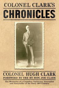 Cover image for Colonel Clark's Chronicles: The Memories of a Canadian Politician, Journalist and Storyteller of the Early 20th Century