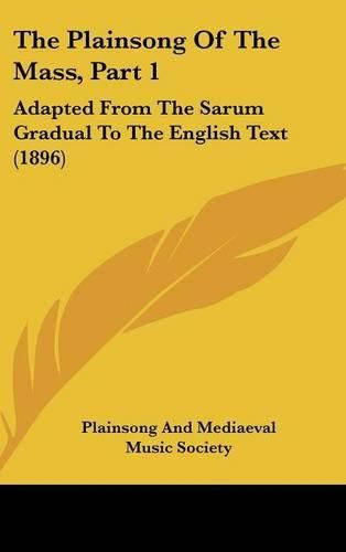Cover image for The Plainsong of the Mass, Part 1: Adapted from the Sarum Gradual to the English Text (1896)