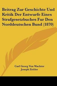 Cover image for Beitrag Zur Geschichte Und Kritik Der Entwurfe Eines Strafgesetzbuches Fur Den Norddeutschen Bund (1870)