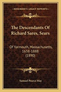 Cover image for The Descendants of Richard Sares, Sears: Of Yarmouth, Massachusetts, 1638-1888 (1890)