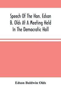 Cover image for Speech Of The Hon. Edson B. Olds At A Meeting Held In The Democratic Hall, At Circleville, Ohio, On The 9Th Of February, 1856