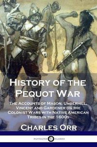 Cover image for History of the Pequot War: The Accounts of Mason, Underhill, Vincent and Gardener on the Colonist Wars with Native American Tribes in the 1600s