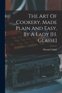 Cover image for The Art Of Cookery, Made Plain And Easy, By A Lady [h. Glasse]