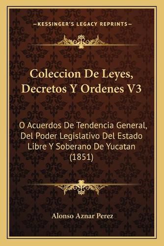 Cover image for Coleccion de Leyes, Decretos y Ordenes V3: O Acuerdos de Tendencia General, del Poder Legislativo del Estado Libre y Soberano de Yucatan (1851)