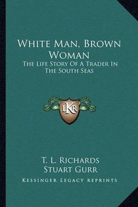 Cover image for White Man, Brown Woman: The Life Story of a Trader in the South Seas