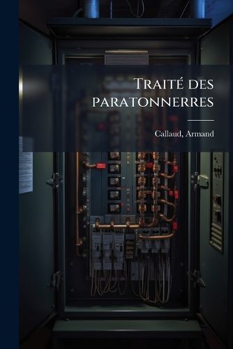 Cover image for Traite Des Paratonnerres: Leur Utilite, Leur Theorie, Leur Construction