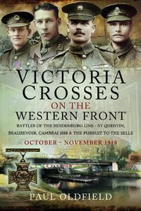 Cover image for Victoria Crosses on the Western Front - Battles of the Hindenburg Line - St Quentin, Beaurevoir, Cambrai 1918 and the Pursuit to the Selle