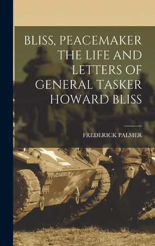 Bliss, Peacemaker the Life and Letters of General Tasker Howard Bliss