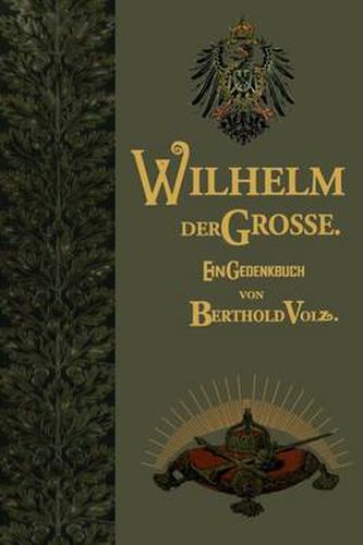 Wilhelm Der Grosse: Deutscher Kaiser Und Koenig Von Preussen. Sein Leben Und Wirken, Zum Gedachtnis Seines Hundertjahrigen Geburtstages