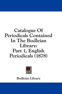 Cover image for Catalogue of Periodicals Contained in the Bodleian Library: Part 1, English Periodicals (1878)