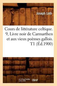 Cover image for Cours de Litterature Celtique. 9, Livre Noir de Carmarthen Et Aux Vieux Poemes Gallois. T1 (Ed.1900)