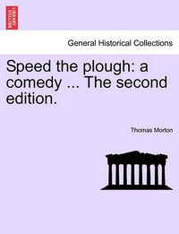 Cover image for Speed the Plough: A Comedy ... the Second Edition.