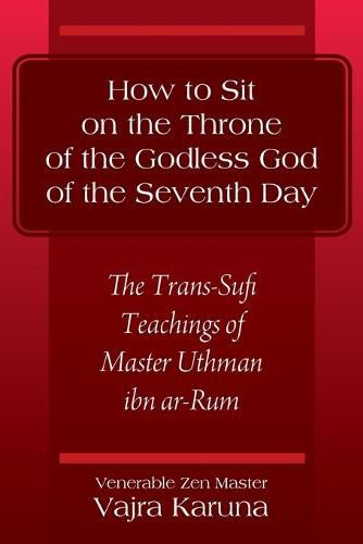 Cover image for How to Sit on the Throne of the Godless God of the Seventh Day: The Trans-Sufi Teachings of Master Uthman ibn ar-Rum