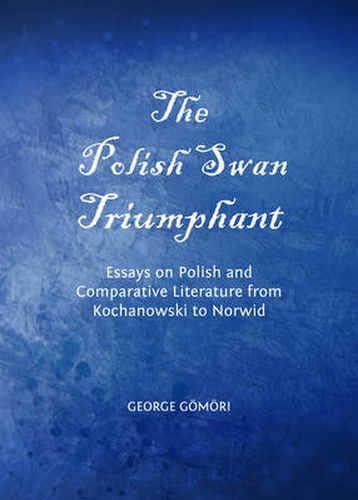 The Polish Swan Triumphant: Essays on Polish and Comparative Literature from Kochanowski to Norwid