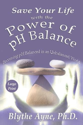 Cover image for Save Your Life with the Power of pH Balance - Large Print: Becoming pH Balanced in an Unbalanced World - Large Print