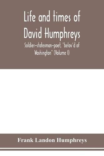 Life and times of David Humphreys, soldier-statesman-poet, belov'd of Washington (Volume I)