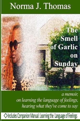 The Smell of Garlic on Sunday: a memoir, on learning the language of feelings, hearing what they've come to say