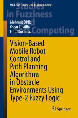 Cover image for Vision-Based Mobile Robot Control and Path Planning Algorithms in Obstacle Environments Using Type-2 Fuzzy Logic