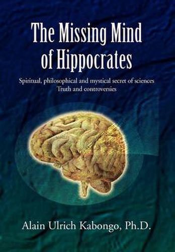 Cover image for The Missing Mind of Hippocrates: Spiritual, Philosophical and Mystical Secret of Sciences Truth and Controversies