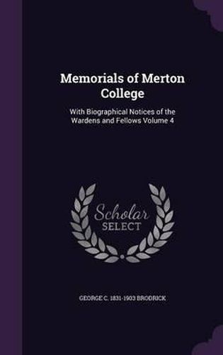 Memorials of Merton College: With Biographical Notices of the Wardens and Fellows Volume 4