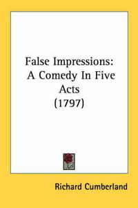 Cover image for False Impressions: A Comedy in Five Acts (1797)