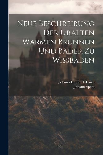 Cover image for Neue Beschreibung Der Uralten Warmen Brunnen Und Baeder Zu Wissbaden