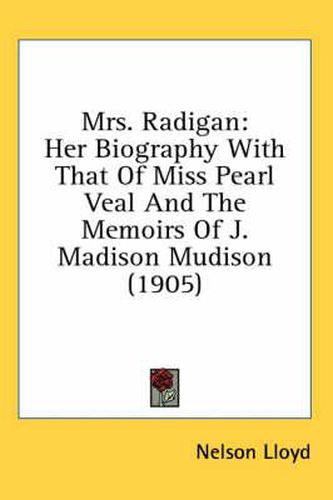 Cover image for Mrs. Radigan: Her Biography with That of Miss Pearl Veal and the Memoirs of J. Madison Mudison (1905)