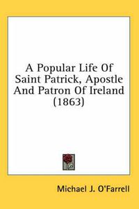 Cover image for A Popular Life of Saint Patrick, Apostle and Patron of Ireland (1863)