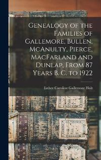 Cover image for Genealogy of the Families of Gallemore, Bullen, McAnulty, Pierce, MacFarland and Dunlap, From 87 Years B. C. to 1922