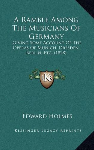 A Ramble Among the Musicians of Germany: Giving Some Account of the Operas of Munich, Dresden, Berlin, Etc. (1828)