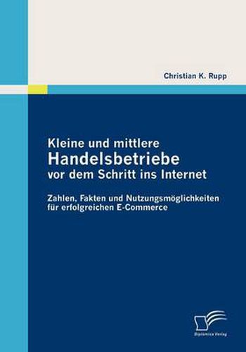 Cover image for Kleine und mittlere Handelsbetriebe vor dem Schritt ins Internet: Zahlen, Fakten und Nutzungsmoeglichkeiten fur erfolgreichen E-Commerce