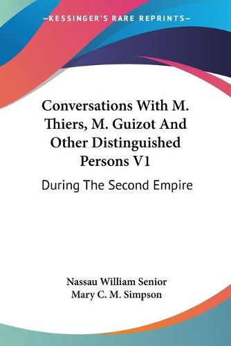 Conversations with M. Thiers, M. Guizot and Other Distinguished Persons V1: During the Second Empire