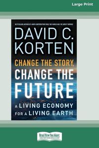 Cover image for Change the Story, Change the Future: A Living Economy for a Living Earth [16 Pt Large Print Edition]