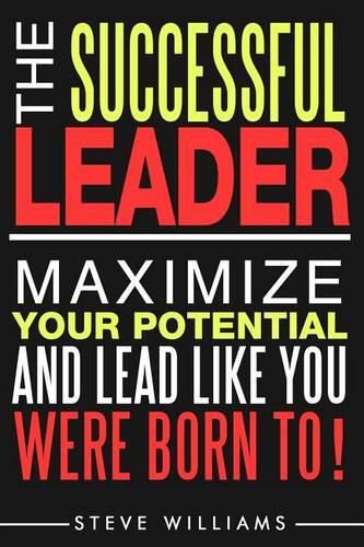 Cover image for Leadership: The Successful Leader - Maximize Your Potential And Lead Like You Were Born To!