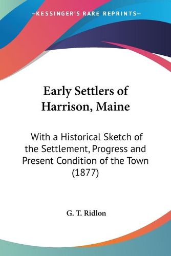 Cover image for Early Settlers of Harrison, Maine: With a Historical Sketch of the Settlement, Progress and Present Condition of the Town (1877)