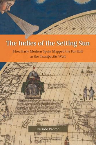 Cover image for The Indies of the Setting Sun - How Early Modern Spain Mapped the Far East as the Transpacific West