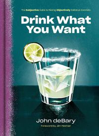 Cover image for Drink What You Want: The Subjective Guide to Making Objectively Delicious Cocktails