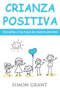 Cover image for Crianza positiva: Disciplina a tus hijos de manera amorosa