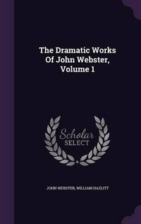 Cover image for The Dramatic Works of John Webster, Volume 1