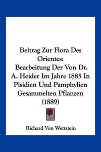 Cover image for Beitrag Zur Flora Des Orientes: Bearbeitung Der Von Dr. A. Heider Im Jahre 1885 in Pisidien Und Pamphylien Gesammelten Pflanzen (1889)