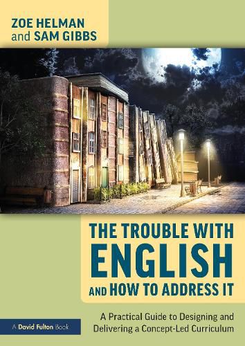 Cover image for The Trouble with English and How to Address It: A Practical Guide to Designing and Delivering a Concept-Led Curriculum