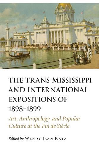 Cover image for The Trans-Mississippi and International Expositions of 1898-1899: Art, Anthropology, and Popular Culture at the Fin de Siecle