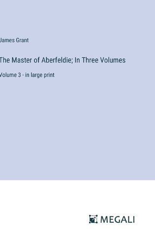 Cover image for The Master of Aberfeldie; In Three Volumes