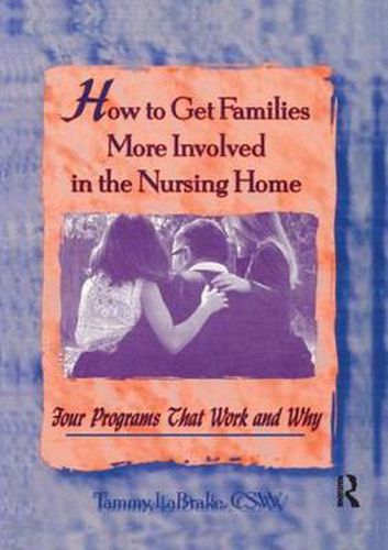 Cover image for How to Get Families More Involved in the Nursing Home: Four Programs That Work and Why