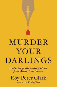 Cover image for Murder Your Darlings: And Other Gentle Writing Advice from Aristotle to Zinsser