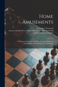 Cover image for Home Amusements: a Choice Collection of Riddles, Charades, Rebuses, Conundrums, Parlour Games, and Forfeits