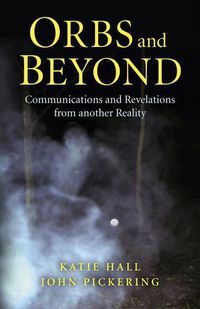 Cover image for Orbs and Beyond - Communications and Revelations from another Reality