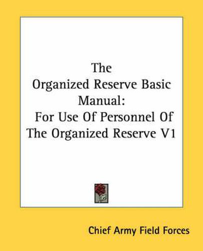 Cover image for The Organized Reserve Basic Manual: For Use of Personnel of the Organized Reserve V1