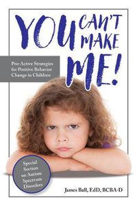 Cover image for You Can't Make Me!: Pro-Active Strategies for Positive Behavior Change in Children